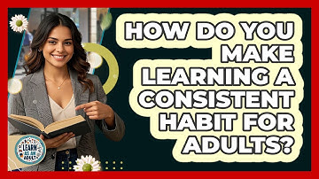 How Do You Make Learning A Consistent Habit For Adults? - Learn As An Adult