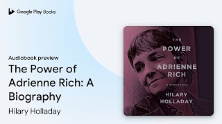 The Power of Adrienne Rich: A Biography by Hilary Holladay · Audiobook preview