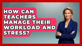 How Can Teachers Manage Their Workload and Stress? | Aspiring Teacher Guide