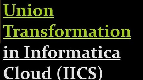 How to use Union Transformation in IICS | 17