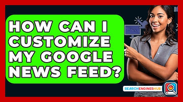 How Can I Customize My Google News Feed? - SearchEnginesHub.com