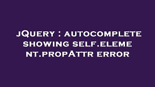 jQuery : autocomplete showing self.element.propAttr error