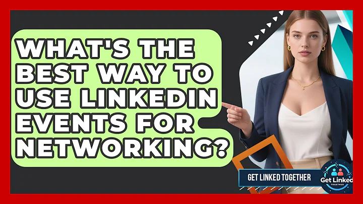 What's The Best Way To Use LinkedIn Events For Networking? - Get Linked Together