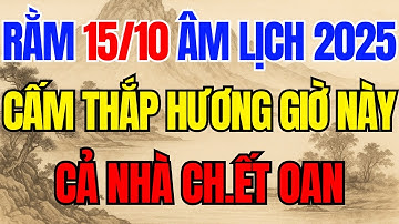 Rằm 15 tháng 10 Ất Tỵ 2025 Cấm Kỵ Tuyệt Đối Thắp Hương 4 GIỜ NÀY Kẻo MẤT MẠNG CH.ẾT OAN – HẠI CẢ GIA