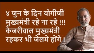 ४ जुन के दिन योगीजीं मुख्यमंत्री रहे ना रहे !!! केजरीवाल मुख्यमंत्री रहकर भी जेलमे होंगे !|