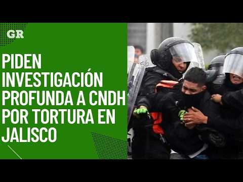 Piden investigación profunda a CNDH por tortura en Jalisco