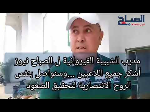 مدرب الشبيبة القيروانية محمد السعيدي ل الصباح نيوز أشكر جميع اللاعبين على مجهودهم