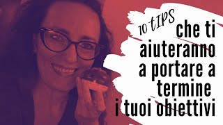 10 Tips che ti aiuteranno a portare a termine i tuoi obiettivi