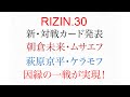RIZIN.30 新カード発表 朝倉未来 ムサエフ 萩原 ケラモフ参戦！　【ライジン30新対戦カード発表】
