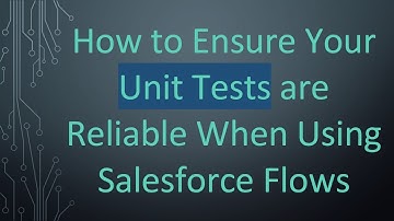 How to Ensure Your Unit Tests are Reliable When Using Salesforce Flows