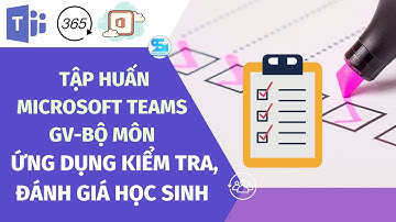 Tập huấn dạy học online/P2/Ứng dụng kiểm tra, đánh giá học sinh cho Teams, Zoom, Google meet