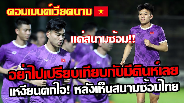 เหงียนตะลึงสนามซ้อมไทย!! คอมเมนต์เวียดนาม หลังทีมเวียดนามฝึกซ้อมสนามที่ไทยจัดมาให้ ก่อนเริ่มนัดสอง