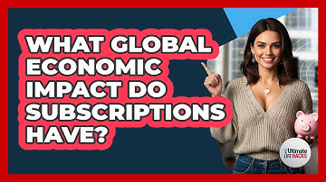 What Global Economic Impact Do Subscriptions Have? - Ultimate Life Hacks