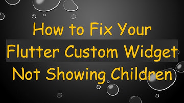 How to Fix Your Flutter Custom Widget Not Showing Children