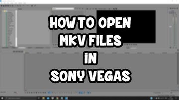 How to open .MKV in Sony Vegas