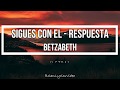 sigues con el (RESPUESTA) - Betzabeth  (LETRA)