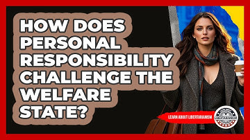 How Does Personal Responsibility Challenge The Welfare State? - Learn About Libertarianism