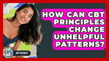 How Can CBT Principles Change Unhelpful Patterns? - CBT for Gen Z