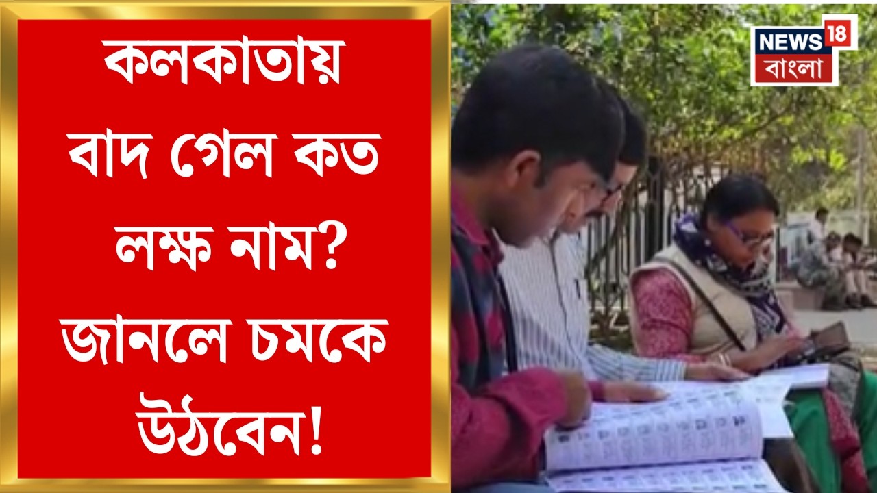 West Bengal SIR News | আজ প্রকাশিত তালিকায় ৭ লক্ষ নাম বাদ, উত্তর আর দক্ষিণ কলকাতার কী ছবি?