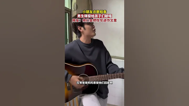 小朋友点歌稻香，男生隔窗给孩子们献唱，网友：这个哥哥以后是要被写进作文里的！#热门 #民生 #shorts - 天天要闻