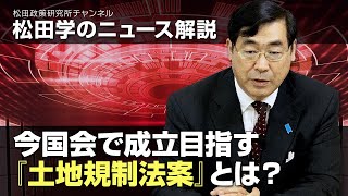 松田学のニュース解説　今国会で成立目指す『土地規制法案』とは？