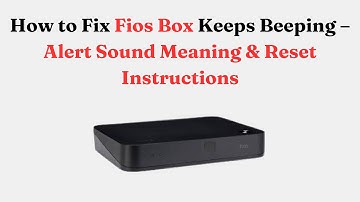 How to Fix Fios Box Keeps Beeping – Alert Sound Meaning & Reset Instructions