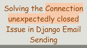 Solving the Connection unexpectedly closed Issue in Django Email Sending