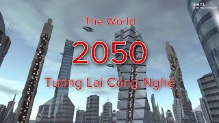 Thế Giới Năm 2050 - Tương Lai Công Nghệ | Khoa Học Tương Lai (KHTL)