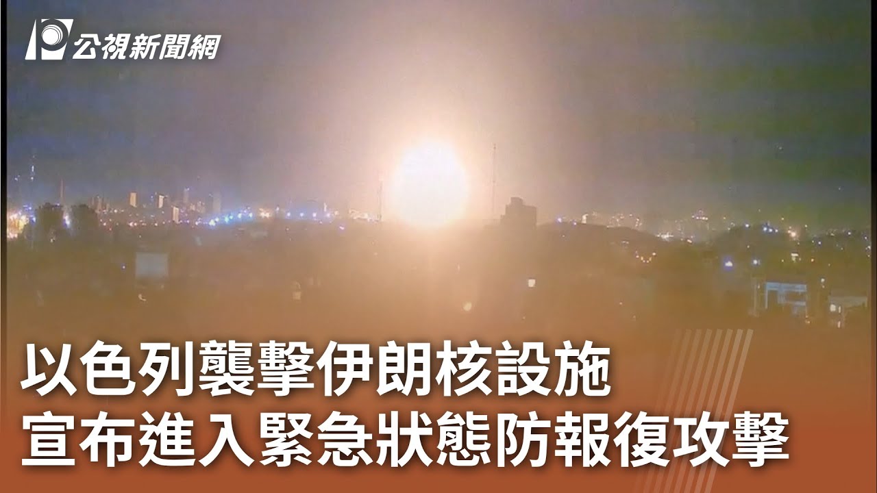 以色列襲擊伊朗核設施宣布進入緊急狀態防報復攻擊｜ 公視新聞網PNN