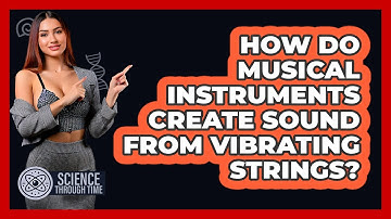 How Do Musical Instruments Create Sound From Vibrating Strings? - Science Through Time