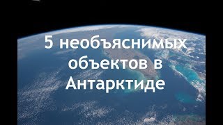 5 Необъяснимых Объектов В Антарктиде – Новые Снимки Из Космоса!