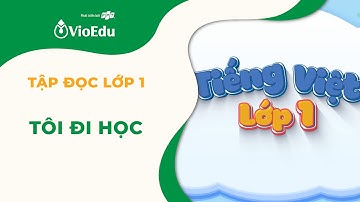 Tiếng Việt Lớp 1 | Tập Đọc: Tôi Đi Học | VioEdu TV