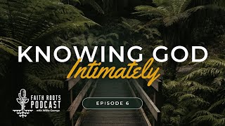 Knowing God Intimately - Episode 6 - Faith Roots Podcast With Willie George