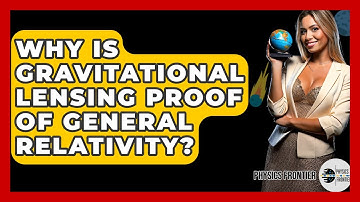 Why Is Gravitational Lensing Proof Of General Relativity? - Physics Frontier