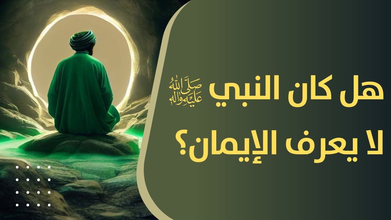 هل كان النبي صلى الله عليه وآله لا يعرف الإيمان قبل بعثته؟