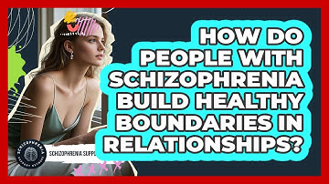 How Do People With Schizophrenia Build Healthy Boundaries In Relationships?