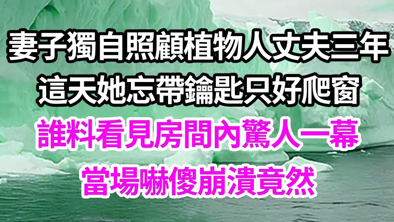 妻子獨自照顧植物人丈夫三年，這天她忘帶鑰匙只好爬窗，誰料看見房間內驚人一幕，當場嚇傻崩潰竟然【倫理】【都市】