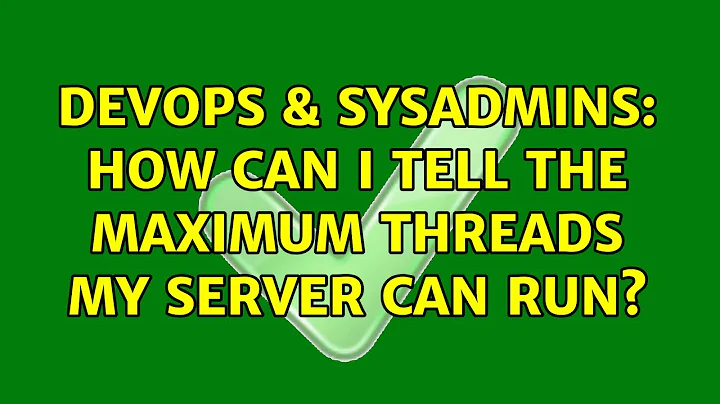 DevOps & SysAdmins: How can I tell the maximum threads my server can run?