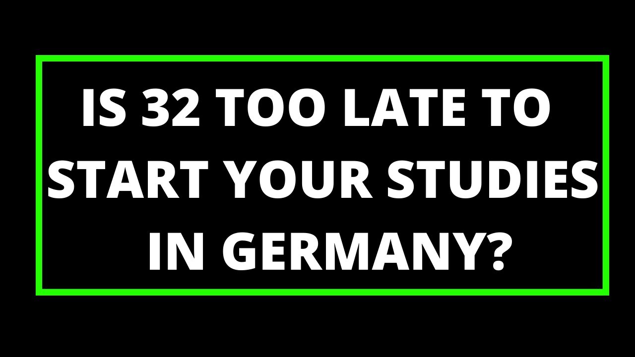 Is 32 Too Late To Start Your Studies In Germany R U Going To Face 