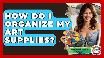 How Do I Organize My Art Supplies? - Drawing and Painting Academy