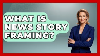 What Is News Story Framing? - Making Politics Simple