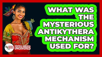 What Was The Mysterious Antikythera Mechanism Used For? - Central America Uncovered