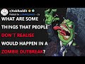 What Are Some Things That People Don’t Realise Would Happen In A Zombie Outbreak? (r/AskReddit)