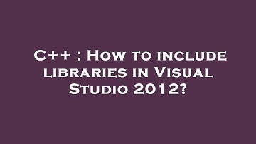 C++ : How to include libraries in Visual Studio 2012?