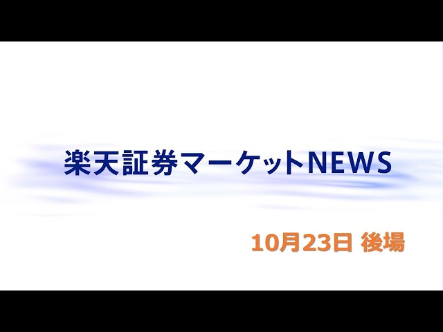 楽天証券マーケットＮＥＷＳ 10月23日【大引け】