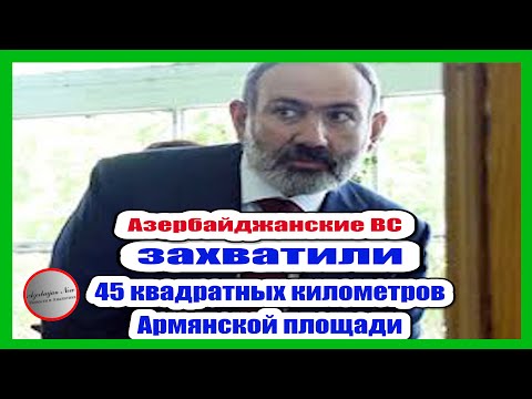 ВС Азербайджана  захватили 45 Квадратных Километров Армянской Площади