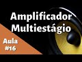 Amplificadores com Múltiplos Estágios | Tecnologia dos Amplificadores