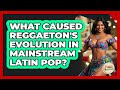 What Caused Reggaeton's Evolution In Mainstream Latin Pop? - Latin Music Revolution