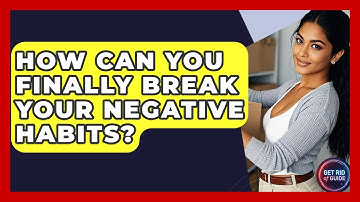 How Can You Finally Break Your Negative Habits? - Get Rid Of Guide