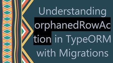 Understanding orphanedRowAction in TypeORM with Migrations